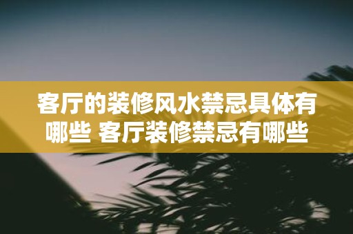 客厅的装修风水禁忌具体有哪些 客厅装修禁忌有哪些