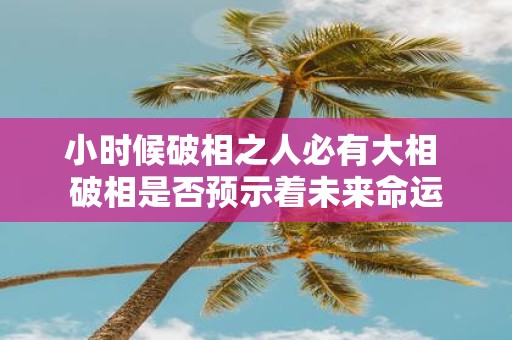 小时候破相之人必有大相 破相是否预示着未来命运