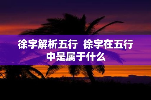 徐字解析五行 徐字在五行中是属于什么