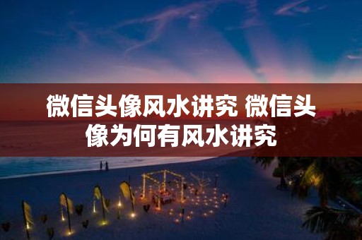 微信头像风水讲究 微信头像为何有风水讲究