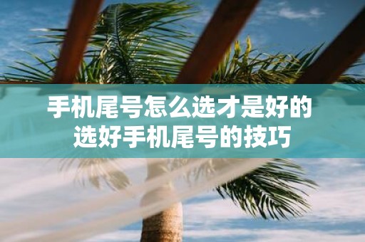 手机尾号怎么选才是好的 选好手机尾号的技巧
