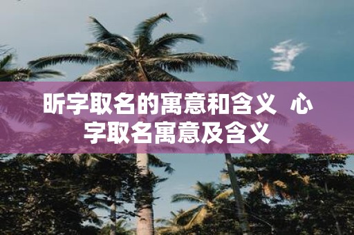 昕字取名的寓意和含义 心字取名寓意及含义