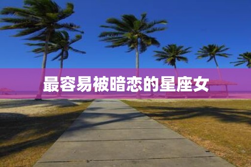 最容易被暗恋的星座女
