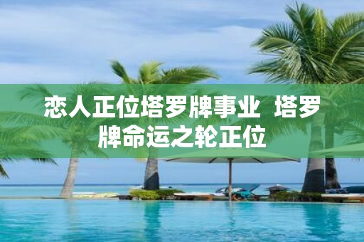 恋人正位塔罗牌事业 塔罗牌命运之轮正位