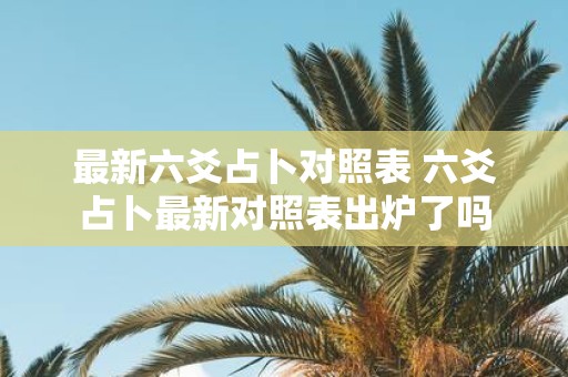 最新六爻占卜对照表 六爻占卜最新对照表出炉了吗