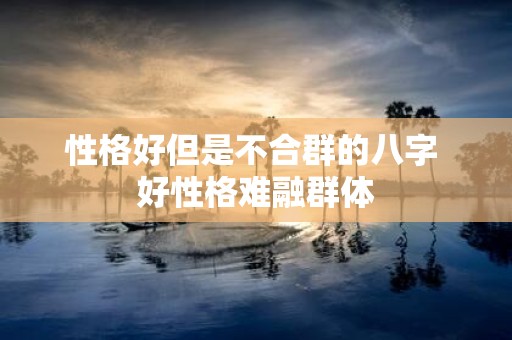 性格好但是不合群的八字 好性格难融群体