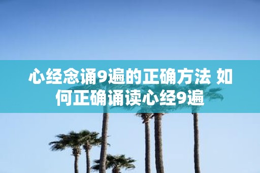 心经念诵9遍的正确方法 如何正确诵读心经9遍