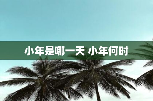 小年是哪一天 小年何时