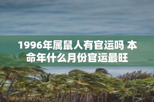 1996年属鼠人有官运吗 本命年什么月份官运最旺
