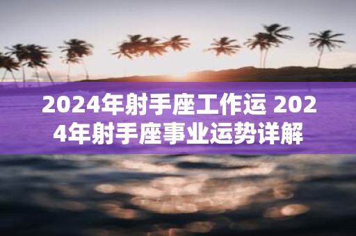 2025年射手座工作运 2025年射手座事业运势详解