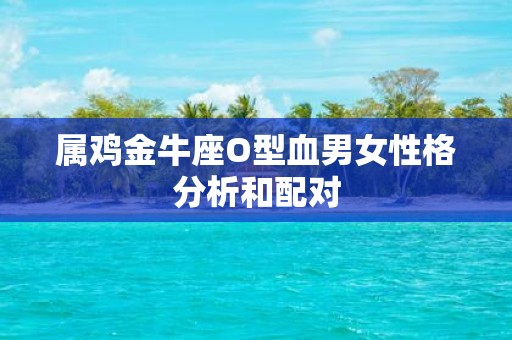属鸡金牛座O型血男女性格分析和配对