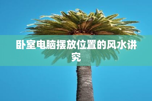 卧室电脑摆放位置的风水讲究