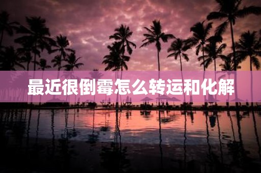 最近很倒霉怎么转运和化解
