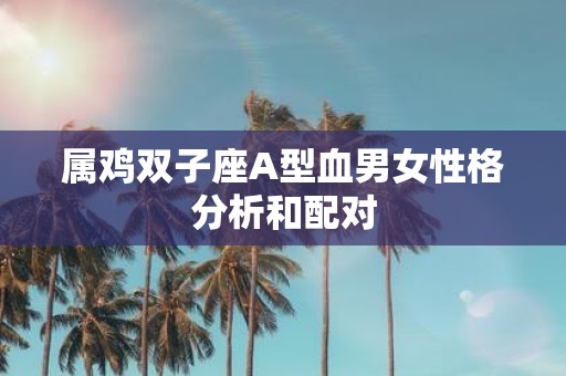 属鸡双子座A型血男女性格分析和配对