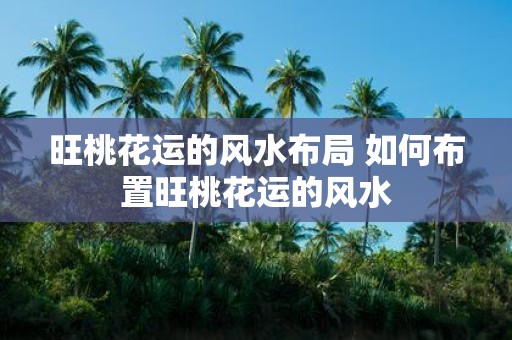 旺桃花运的风水布局 如何布置旺桃花运的风水