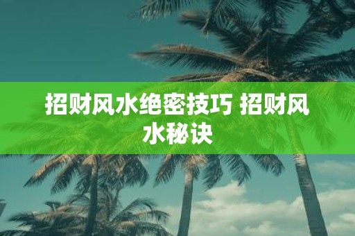 招财风水绝密技巧 招财风水秘诀