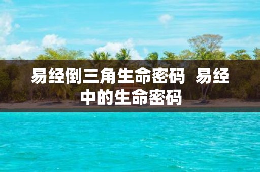 易经倒三角生命密码 易经中的生命密码