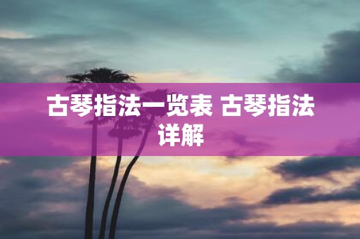 古琴指法一览表 古琴指法详解