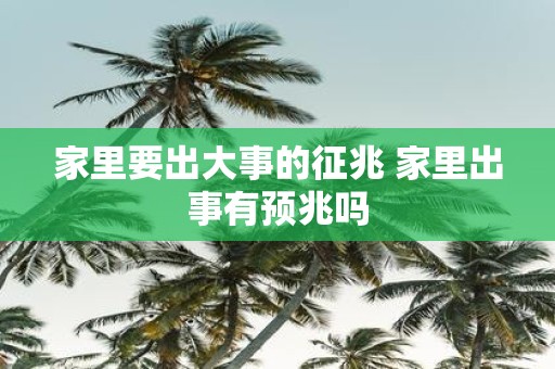 家里要出大事的征兆 家里出事有预兆吗