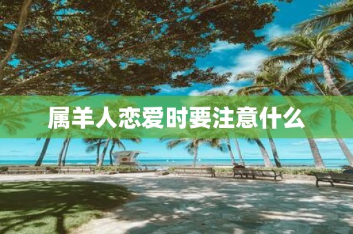 属羊人恋爱时要注意什么