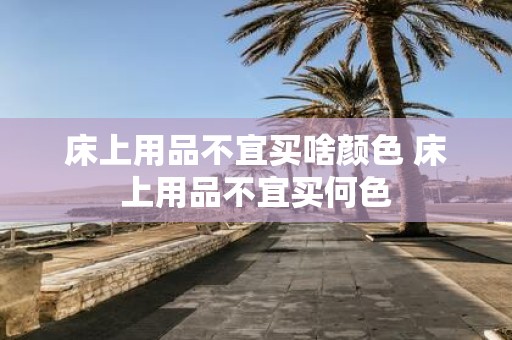 床上用品不宜买啥颜色 床上用品不宜买何色