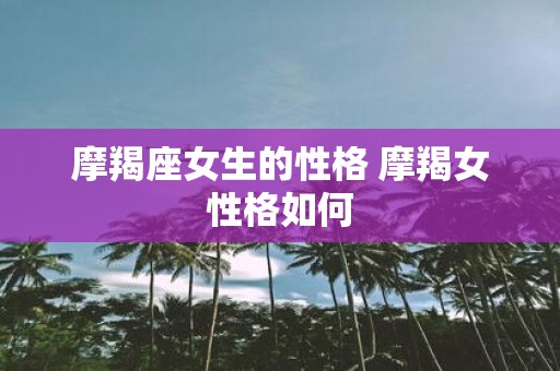 摩羯座女生的性格 摩羯女性格如何