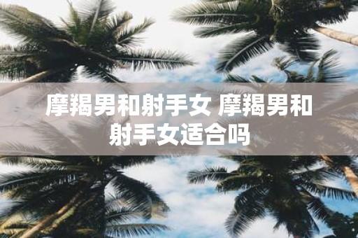 摩羯男和射手女 摩羯男和射手女适合吗
