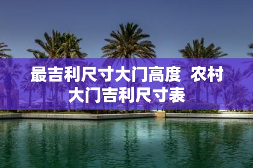 最吉利尺寸大门高度 农村大门吉利尺寸表