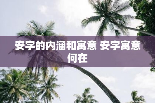 安字的内涵和寓意 安字寓意何在