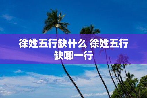 徐姓五行缺什么 徐姓五行缺哪一行