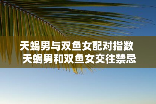 天蝎男与双鱼女配对指数 天蝎男和双鱼女交往禁忌