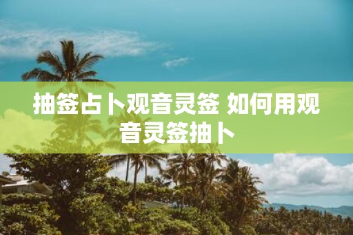 抽签占卜观音灵签 如何用观音灵签抽卜