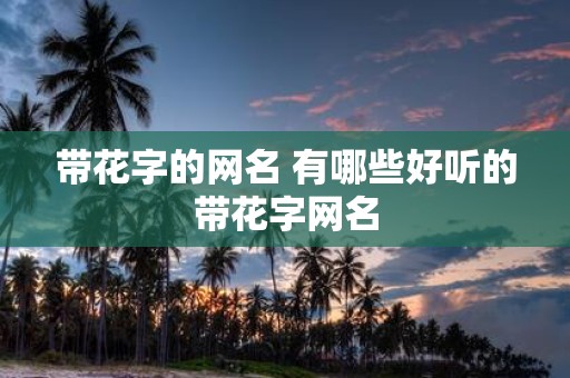 带花字的网名 有哪些好听的带花字网名
