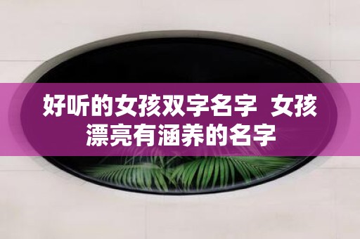 好听的女孩双字名字 女孩漂亮有涵养的名字