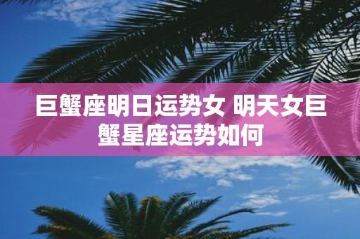 巨蟹座明日运势女 明天女巨蟹星座运势如何