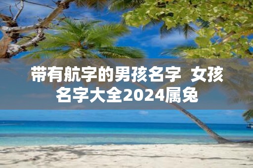 带有航字的男孩名字 女孩名字大全2025属兔