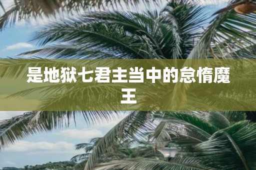 是地狱七君主当中的怠惰魔王