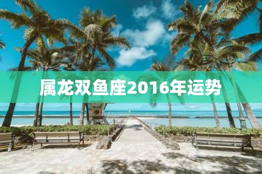 属龙双鱼座2016年运势