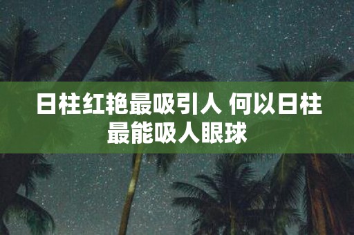 日柱红艳最吸引人 何以日柱最能吸人眼球