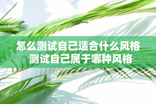 怎么测试自己适合什么风格 测试自己属于哪种风格