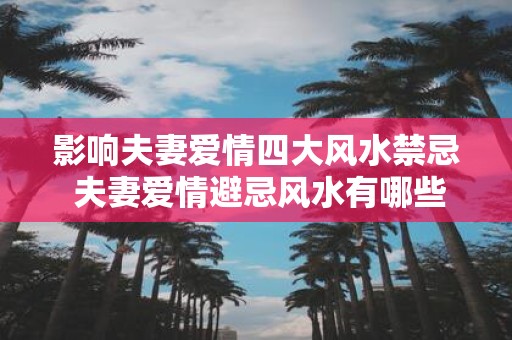 影响夫妻爱情四大风水禁忌 夫妻爱情避忌风水有哪些
