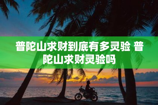 普陀山求财到底有多灵验 普陀山求财灵验吗