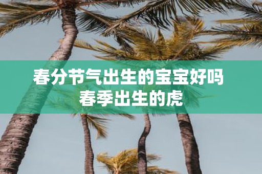 春分节气出生的宝宝好吗 春季出生的虎