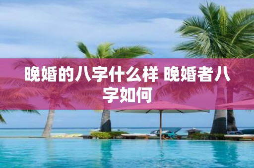 晚婚的八字什么样 晚婚者八字如何