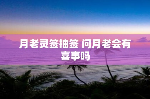 月老灵签抽签 问月老会有喜事吗