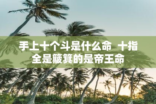 手上十个斗是什么命 十指全是簸箕的是帝王命