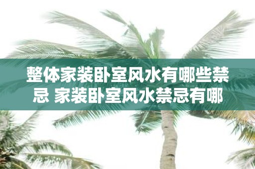 整体家装卧室风水有哪些禁忌 家装卧室风水禁忌有哪些