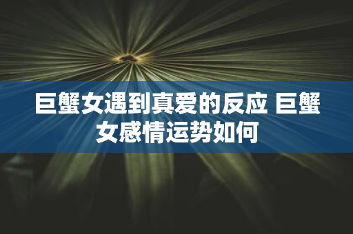 巨蟹女遇到真爱的反应 巨蟹女感情运势如何