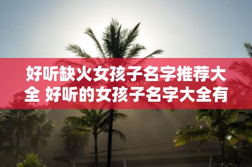好听缺火女孩子名字推荐大全 好听的女孩子名字大全有推荐吗