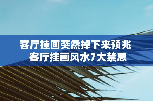 客厅挂画突然掉下来预兆 客厅挂画风水7大禁忌